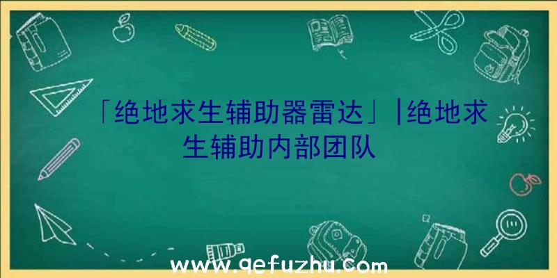 「绝地求生辅助器雷达」|绝地求生辅助内部团队